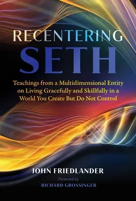 Seth neu ausrichten: Lehren einer multidimensionalen Entität über ein anmutiges und geschicktes Leben in einer Welt, die Sie erschaffen, aber nicht kontrollieren können - Recentering Seth: Teachings from a Multidimensional Entity on Living Gracefully and Skillfully in a World You Create But Do Not Control