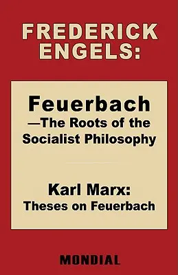 Feuerbach - Die Wurzeln der sozialistischen Philosophie. Thesen zu Feuerbach (Engels Frederick (Friedrich)) - Feuerbach - The Roots of the Socialist Philosophy. Theses on Feuerbach (Engels Frederick (Friedrich))