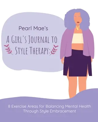 Pearl Mae's A Girl's Journal zur Stiltherapie: 8 Übungsbereiche zum Ausgleich der seelischen Gesundheit durch Stilumarmung: 8 Übungsbereiche zum Ausgleich - Pearl Mae's A Girl's Journal To Style Therapy: 8 Exercise Areas for Balancing Mental Health Through Style Embracement: 8 Exercise Areas for Balancing