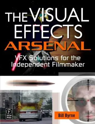 Das Arsenal der visuellen Effekte: Vfx-Lösungen für den unabhängigen Filmemacher [Mit DVD ROM] - The Visual Effects Arsenal: Vfx Solutions for the Independent Filmmaker [With DVD ROM]