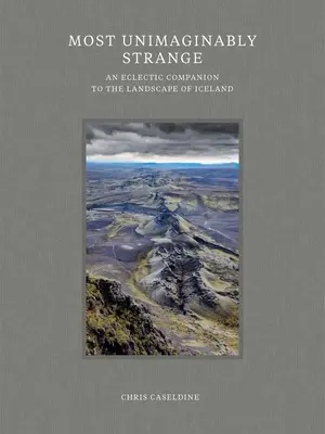 Das unvorstellbar Seltsame: Ein eklektischer Begleiter durch die Landschaft von Island - Most Unimaginably Strange: An Eclectic Companion to the Landscape of Iceland