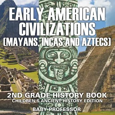 Frühe amerikanische Zivilisation (Mayas, Inkas und Azteken): Geschichtsbuch für Kinder der 2. Klasse (Alte Geschichte) - Early American Civilization (Mayans, Incas and Aztecs): 2nd Grade History Book Children's Ancient History Edition