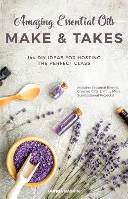 Amazing Essential Oils Make and Takes: 144 DIY-Ideen für den perfekten Unterricht - Amazing Essential Oils Make and Takes: 144 DIY Ideas for Hosting the Perfect Class