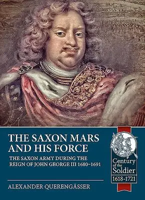 Der sächsische Mars und sein Heer: Das sächsische Heer zur Zeit Johann Georgs III. 1680 - 1691 - The Saxon Mars and His Force: The Saxon Army During the Reign of John George III 1680 - 1691