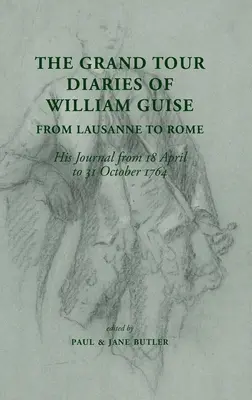 Die Tagebücher der Grand Tour von William Guise von Lausanne nach Rom: Sein Tagebuch vom 18. April bis 31. Oktober 1764 - The Grand Tour Diaries of William Guise from Lausanne to Rome: His Journal from 18 April to 31 October 1764