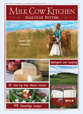 Milchkuh-Küche (Pb): Cowgirl-Romantik, Kuhhaltung im Hinterhof, Mahlzeiten auf dem Bauernhof und Käserezepte von Maryjane Butters - Milk Cow Kitchen (Pb): Cowgirl Romance, Backyard Cow Keeping, Farmstyle Meals and Cheese Recipes from Maryjane Butters