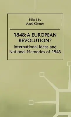 1848 - Eine europäische Revolution? Internationale Ideen und nationale Erinnerungen an 1848 - 1848-A European Revolution?: International Ideas and National Memories of 1848