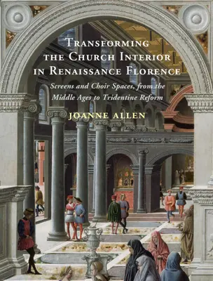 Die Umgestaltung des Kircheninneren im Florenz der Renaissance - Paravents und Chorräume, vom Mittelalter bis zur tridentinischen Reform - Transforming the Church Interior in Renaissance Florence - Screens and Choir Spaces, from the Middle Ages to Tridentine Reform