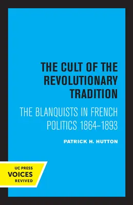 Der Kult der revolutionären Tradition: Die Blanquisten in der französischen Politik, 1864 - 1893 - The Cult of the Revolutionary Tradition: The Blanquists in French Politics, 1864 - 1893