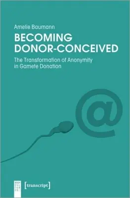 Als Spender konzipiert werden: Die Transformation der Anonymität bei der Gametenspende - Becoming Donor-Conceived: The Transformation of Anonymity in Gamete Donation