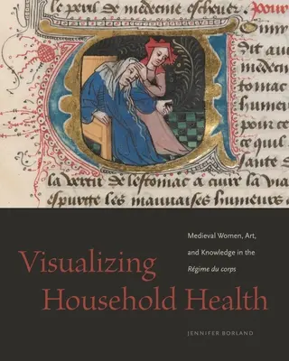 Visualisierung der häuslichen Gesundheit: Mittelalterliche Frauen, Kunst und Wissen im Rgime Du Corps - Visualizing Household Health: Medieval Women, Art, and Knowledge in the Rgime Du Corps