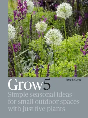 Grow 5: Einfache saisonale Ideen für kleine Außenbereiche mit nur fünf Pflanzen - Grow 5: Simple Seasonal Ideas for Small Outdoor Spaces with Just Five Plants