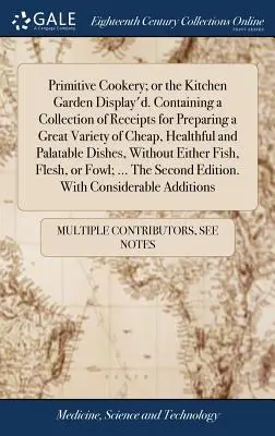 Primitive Cookery; oder der Kitchen Garden Display'd. Enthält eine Sammlung von Rezepten für die Zubereitung einer großen Vielfalt von billigen, gesunden und schmackhaften Speisen. - Primitive Cookery; or the Kitchen Garden Display'd. Containing a Collection of Receipts for Preparing a Great Variety of Cheap, Healthful and Palatabl