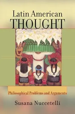 Lateinamerikanisches Gedankengut - Philosophische Probleme und Argumente (Nuccetelli Susana (St. Cloud State University USA)) - Latin American Thought - Philosophical Problems And Arguments (Nuccetelli Susana (St. Cloud State University USA))