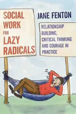 Sozialarbeit für faule Radikale - Beziehungsaufbau, kritisches Denken und Mut in der Praxis - Social Work for Lazy Radicals - Relationship Building, Critical Thinking and Courage in Practice