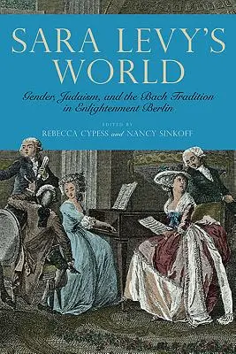 Die Welt der Sara Levy: Geschlecht, Judentum und die Bach-Tradition im Berlin der Aufklärung - Sara Levy's World: Gender, Judaism, and the Bach Tradition in Enlightenment Berlin