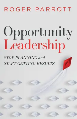 Opportunity Leadership: Hör auf zu planen und fang an, Ergebnisse zu erzielen - Opportunity Leadership: Stop Planning and Start Getting Results