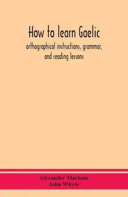 Wie man Gälisch lernt: Orthographische Anweisungen, Grammatik und Leseunterricht - How to learn Gaelic: orthographical instructions, grammar, and reading lessons