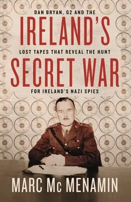 Irlands geheimer Krieg: Dan Bryan, G2 und die verlorenen Tonbänder, die die Jagd auf Irlands Nazi-Spione enthüllen - Ireland's Secret War: Dan Bryan, G2 and the Lost Tapes That Reveal the Hunt for Ireland's Nazi Spies