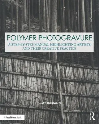 Polymer-Fotogravüre: Ein Schritt-für-Schritt-Handbuch, das Künstler und ihre kreative Praxis vorstellt - Polymer Photogravure: A Step-By-Step Manual, Highlighting Artists and Their Creative Practice