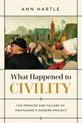 Was ist mit der Höflichkeit geschehen? Das Versprechen und das Scheitern von Montaignes modernem Projekt - What Happened to Civility: The Promise and Failure of Montaigne's Modern Project