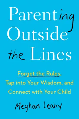 Elternschaft außerhalb der Grenzen: Vergessen Sie die Regeln, nutzen Sie Ihre Weisheit und verbinden Sie sich mit Ihrem Kind - Parenting Outside the Lines: Forget the Rules, Tap Into Your Wisdom, and Connect with Your Child