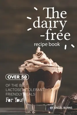 Das milchfreie Rezeptbuch: Über 50 der besten laktoseintoleranzfreundlichen Mahlzeiten für Sie! - The Dairy-Free Recipe Book: Over 50 of the Best Lactose Intolerant Friendly Meals for You!