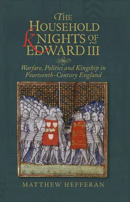 Die Hausritter von Edward III.: Kriegsführung, Politik und Königtum im England des vierzehnten Jahrhunderts - The Household Knights of Edward III: Warfare, Politics and Kingship in Fourteenth-Century England