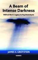 Strahlen intensiver Dunkelheit - Wilfred Bions Vermächtnis an die Psychoanalyse - Beam of Intense Darkness - Wilfred Bion's Legacy to Psychoanalysis