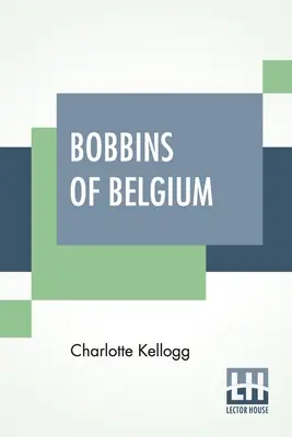 Klöppeln in Belgien: Ein Buch über belgische Spitzen, Klöpplerinnen, Klöppelschulen und Klöppeldörfer - Bobbins Of Belgium: A Book Of Belgian Lace, Lace-Workers, Lace-Schools And Lace-Villages