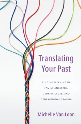 Ihre Vergangenheit übersetzen: Die Suche nach dem Sinn von familiärer Abstammung, genetischen Hinweisen und Generationentrauma - Translating Your Past: Finding Meaning in Family Ancestry, Genetic Clues, and Generational Trauma