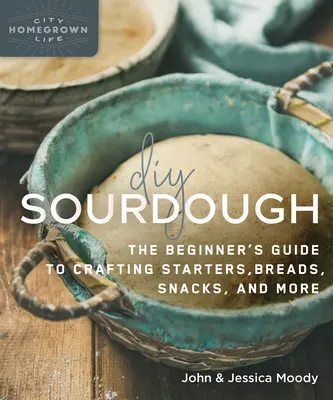 DIY Sauerteig: Der Leitfaden für Anfänger zum Herstellen von Vorspeisen, Brot, Snacks und mehr - DIY Sourdough: The Beginner's Guide to Crafting Starters, Bread, Snacks, and More