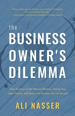 Das Dilemma des Geschäftsinhabers: Übernehmen Sie die Kontrolle über das mentale Geschwätz, klären Sie Ihre ideale Zukunft und genießen Sie den Erfolg, den Sie sich verdient haben - The Business Owner's Dilemma: Take Control of the Mental Chatter, Clarify Your Ideal Future, and Enjoy the Success You've Earned