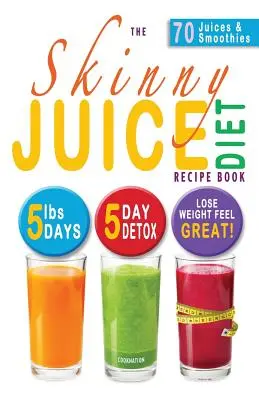 Das Skinny Juice Diät-Rezeptbuch: 5lbs, 5 Days. Der ultimative Kick-Start Diät- und Entgiftungsplan, um Gewicht zu verlieren und sich großartig zu fühlen! - The Skinny Juice Diet Recipe Book: 5lbs, 5 Days. the Ultimate Kick-Start Diet and Detox Plan to Lose Weight & Feel Great!