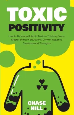 Toxische Positivität: Wie Sie Sie selbst sind, Fallen des positiven Denkens vermeiden, schwierige Situationen meistern und negative Gefühle und Gedanken kontrollieren - Toxic Positivity: How to Be Yourself, Avoid Positive Thinking Traps, Master Difficult Situations, Control Negative Emotions and Thoughts
