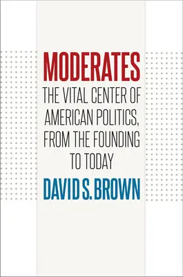 Die Moderaten: Das vitale Zentrum der amerikanischen Politik, von den Anfängen bis heute - Moderates: The Vital Center of American Politics, from the Founding to Today