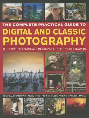 Der komplette praktische Leitfaden für digitale und klassische Fotografie: Das Expertenhandbuch für großartige Fotografien - The Complete Practical Guide to Digital and Classic Photography: The Expert's Manual to Taking Great Photographs
