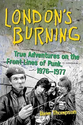 London's Burning: Wahre Abenteuer an den Fronten des Punk, 1976-1977 - London's Burning: True Adventures on the Frontlines of Punk, 1976-1977