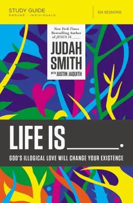 Das Leben ist _____ Studienführer: Gottes unlogische Liebe wird Ihr Leben verändern - Life Is _____ Study Guide: God's Illogical Love Will Change Your Existence