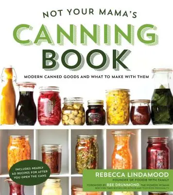 Nicht das Konservenbuch Ihrer Mutter: Moderne Konserven und was man aus ihnen machen kann - Not Your Mama's Canning Book: Modern Canned Goods and What to Make with Them