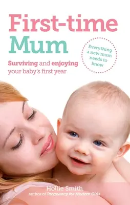 Zum ersten Mal Mutter: Das erste Jahr Ihres Babys überleben und genießen - First-Time Mum: Surviving and Enjoying Your Baby's First Year