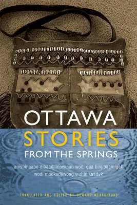 Ottawa-Geschichten aus den Quellen: Anishinaabe Dibaadjimowinan Wodi Gaa Binjibaamigak Wodi Mookodjiwong E Zhinikaadek - Ottawa Stories from the Springs: Anishinaabe Dibaadjimowinan Wodi Gaa Binjibaamigak Wodi Mookodjiwong E Zhinikaadek