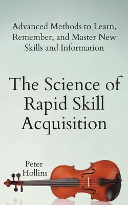 Die Wissenschaft des schnellen Kompetenzerwerbs: Fortgeschrittene Methoden zum Lernen, Erinnern und Meistern neuer Fertigkeiten und Informationen - The Science of Rapid Skill Acquisition: Advanced Methods to Learn, Remember, and Master New Skills and Information