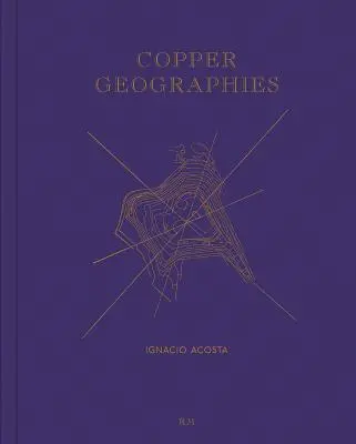 Ignacio Acosta: Kupferne Geographien - Ignacio Acosta: Copper Geographies