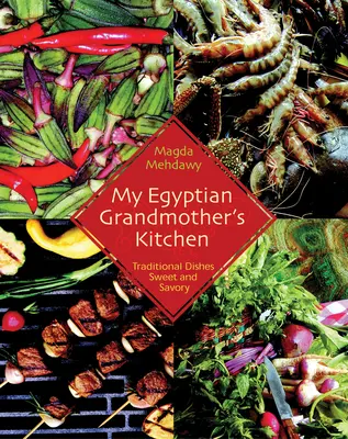 Die Küche meiner ägyptischen Großmutter: Traditionelle Gerichte süß und pikant - My Egyptian Grandmother's Kitchen: Traditional Dishes Sweet and Savory