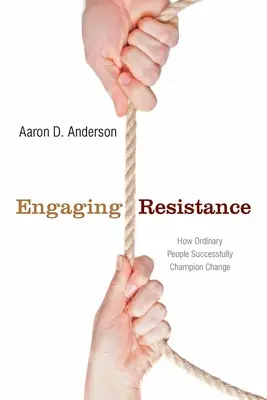Widerstände einbinden: Wie gewöhnliche Menschen sich erfolgreich für den Wandel einsetzen - Engaging Resistance: How Ordinary People Successfully Champion Change