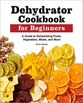 Dehydrator-Kochbuch für Einsteiger: Eine Anleitung zum Dörren von Obst, Gemüse, Fleisch und mehr - Dehydrator Cookbook for Beginners: A Guide to Dehydrating Fruits, Vegetables, Meats, and More
