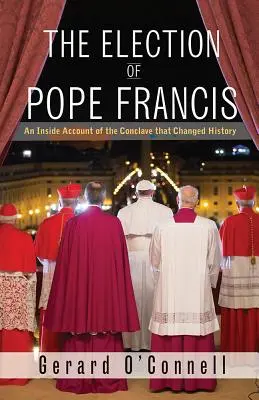 Die Wahl von Papst Franziskus: Ein Insiderbericht über das Konklave, das die Geschichte veränderte - The Election of Pope Francis: An Inside Account of the Conclave That Changed History