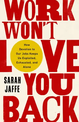 Die Arbeit liebt dich nicht zurück: Wie die Hingabe an unseren Job uns ausbeutet, erschöpft und einsam macht - Work Won't Love You Back: How Devotion to Our Jobs Keeps Us Exploited, Exhausted, and Alone