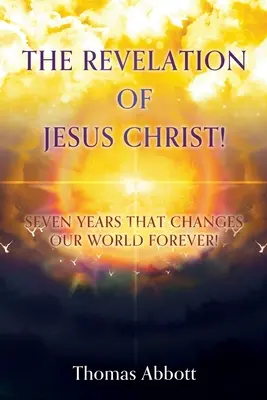 Die Offenbarung von Jesus Christus: Sieben Jahre, die unsere Welt für immer verändern! - The Revelation of Jesus Christ!: Seven Years That Changes Our World Forever!